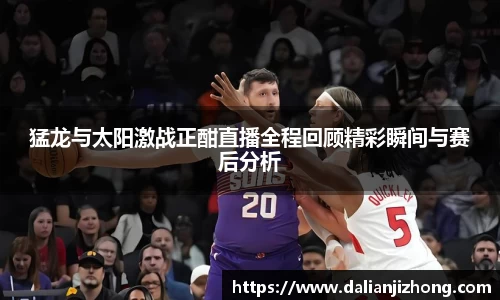 猛龙与太阳激战正酣直播全程回顾精彩瞬间与赛后分析