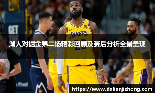 湖人对掘金第二场精彩回顾及赛后分析全景呈现